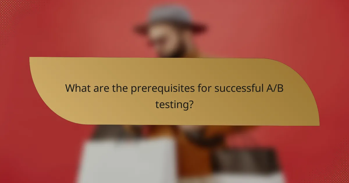 What are the prerequisites for successful A/B testing?