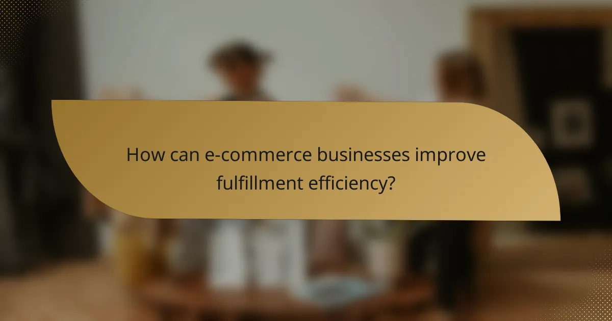 How can e-commerce businesses improve fulfillment efficiency?