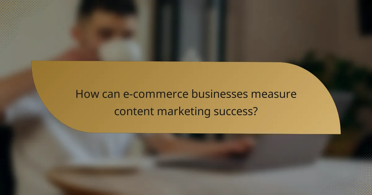 How can e-commerce businesses measure content marketing success?
