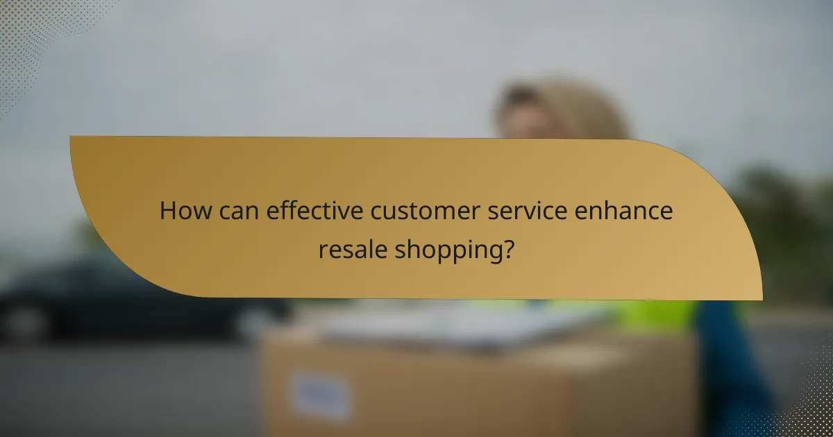 How can effective customer service enhance resale shopping?