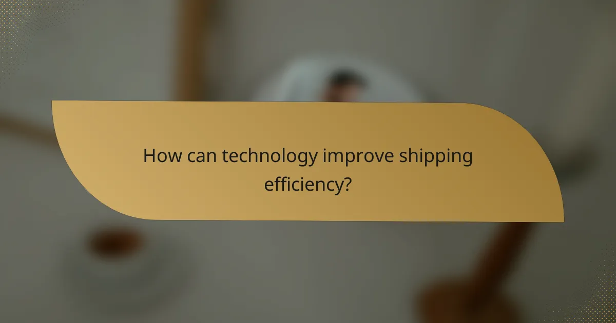 How can technology improve shipping efficiency?
