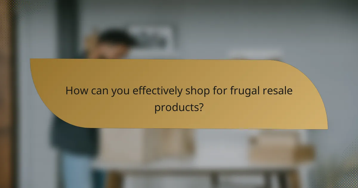 How can you effectively shop for frugal resale products?