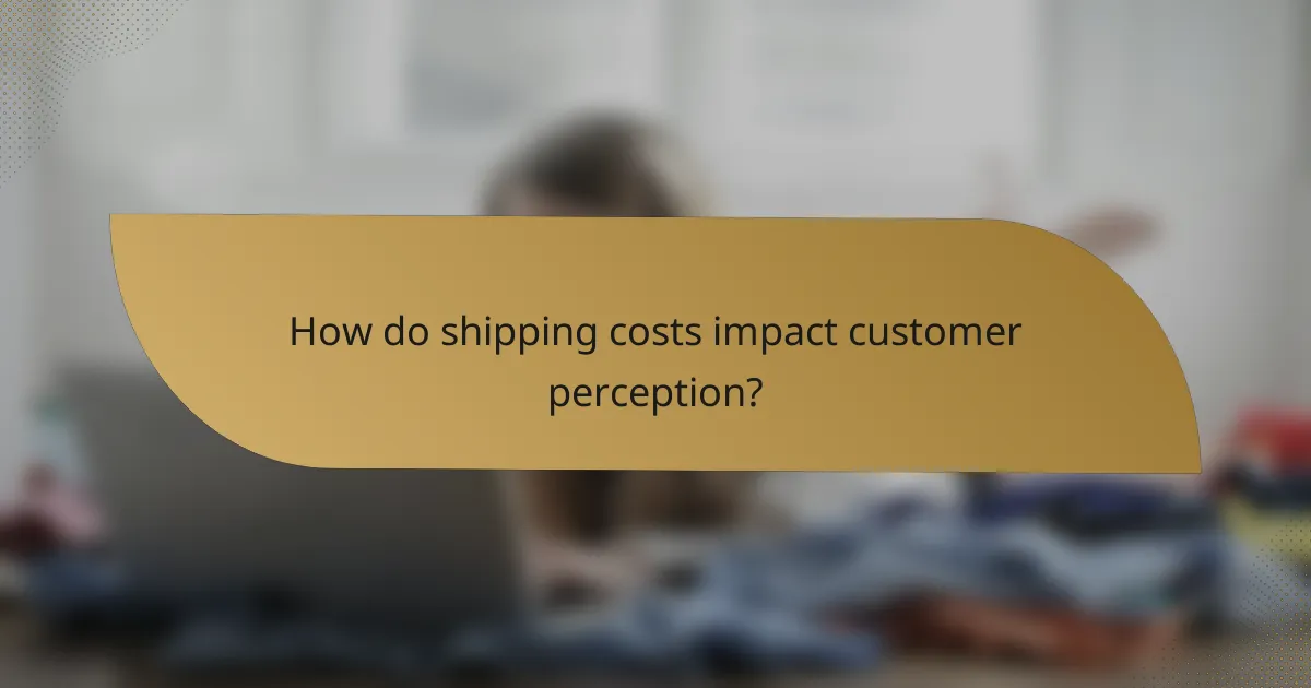 How do shipping costs impact customer perception?