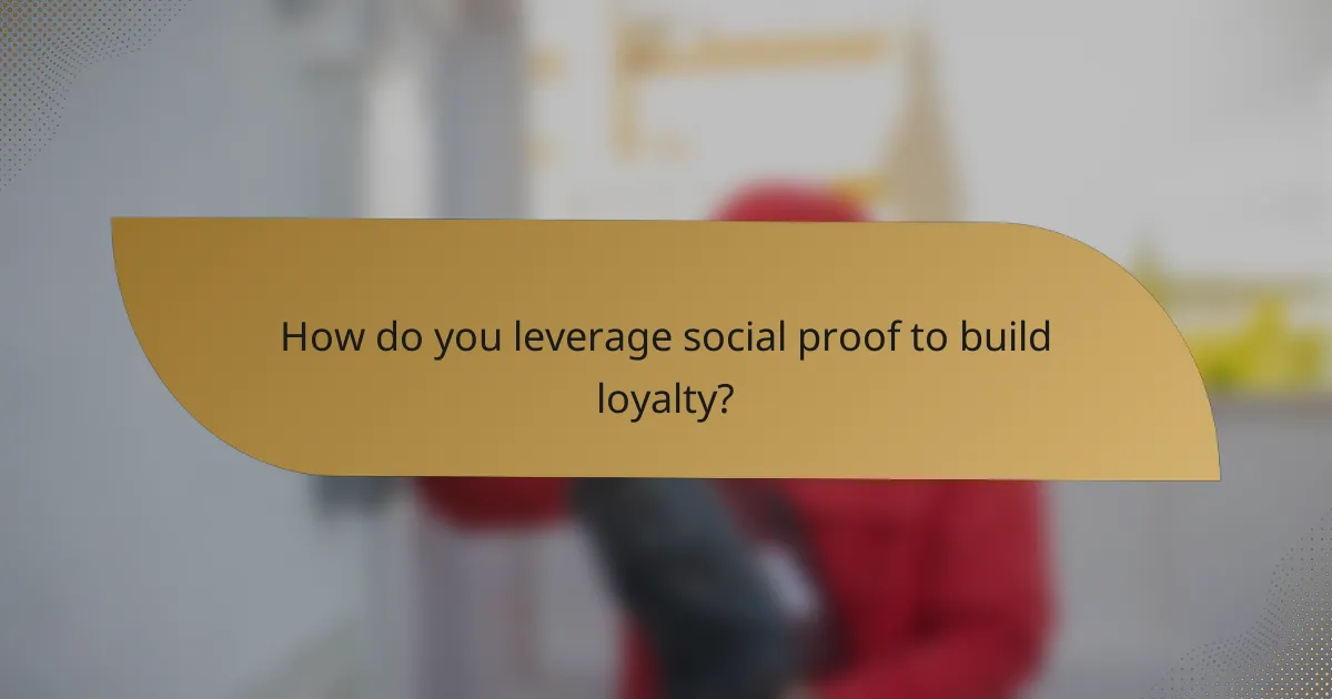 How do you leverage social proof to build loyalty?