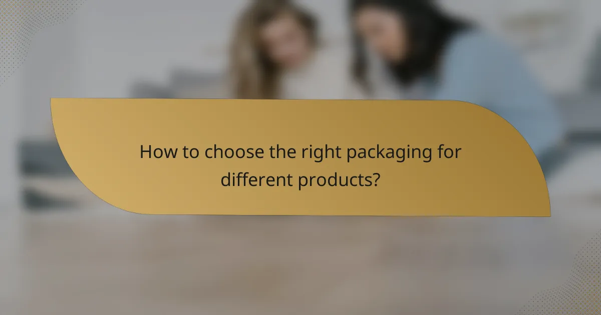 How to choose the right packaging for different products?