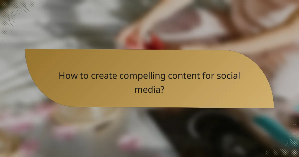 How to create compelling content for social media?