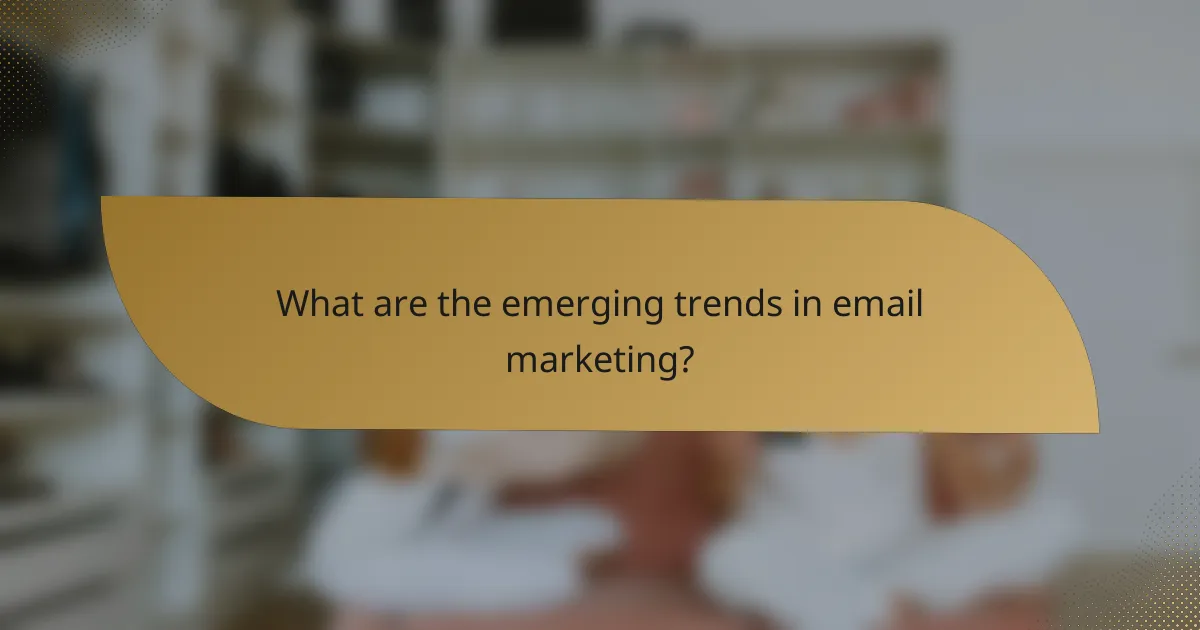 What are the emerging trends in email marketing?