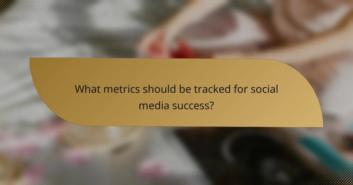 What metrics should be tracked for social media success?