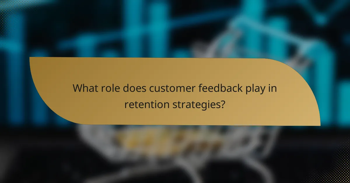 What role does customer feedback play in retention strategies?