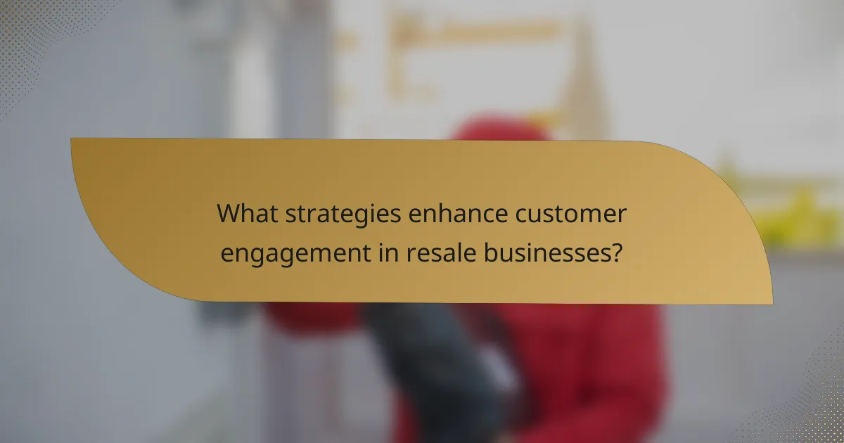 What strategies enhance customer engagement in resale businesses?