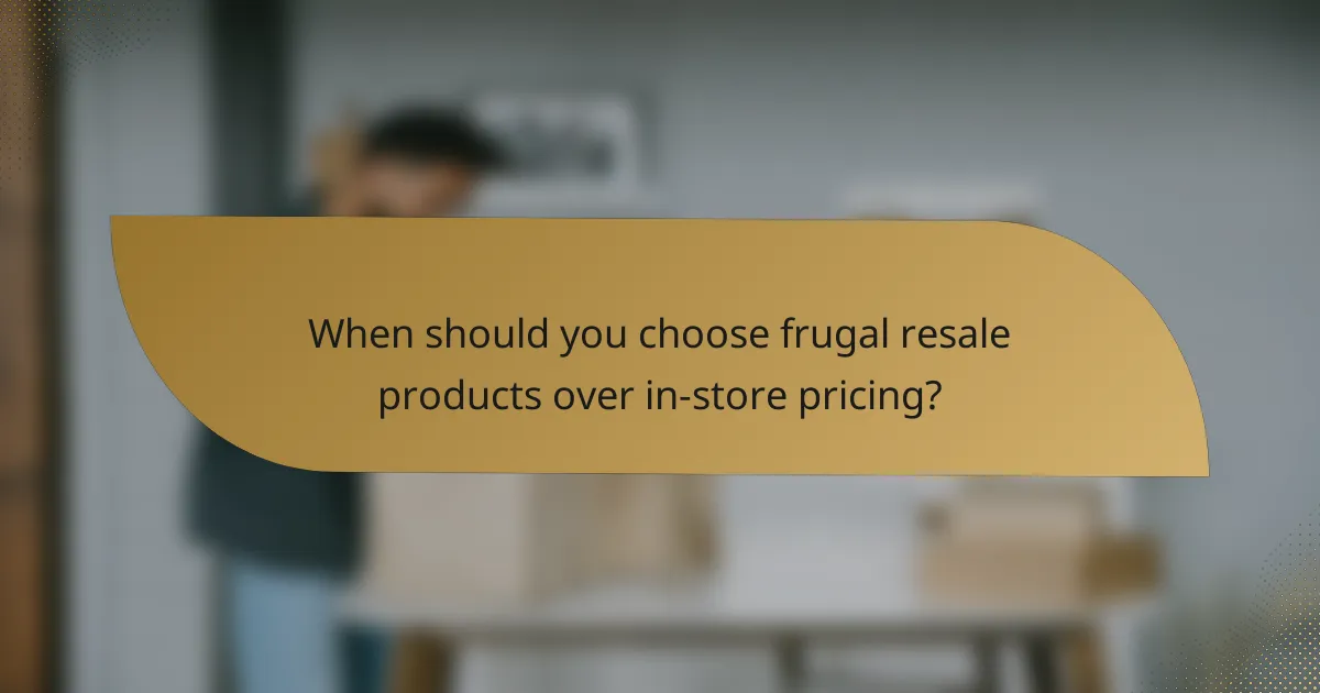 When should you choose frugal resale products over in-store pricing?
